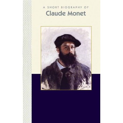 A Short Biography of Claude Monet - (Short Biographies) by  Susan Deland (Hardcover)