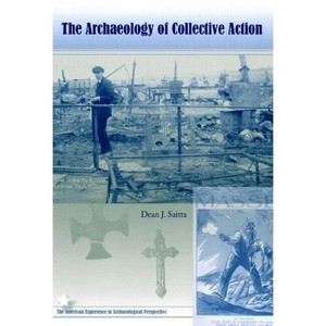 The Archaeology of Collective Action - (American Experience in Archaeological Pespective) by  Dean J Saitta (Paperback) - 1 of 1