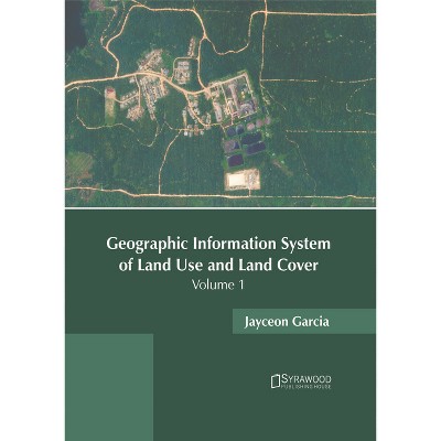 Geographic Information System of Land Use and Land Cover: Volume 1 - by  Jayceon Garcia (Hardcover)