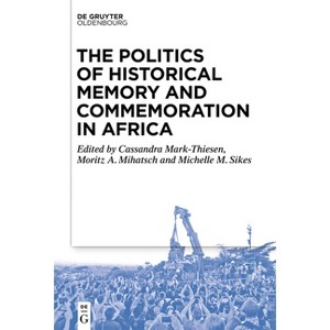 The Politics of Historical Memory and Commemoration in Africa - by  Cassandra Mark-Thiesen & Moritz Mihatsch & Michelle Sikes (Paperback) - 1 of 1