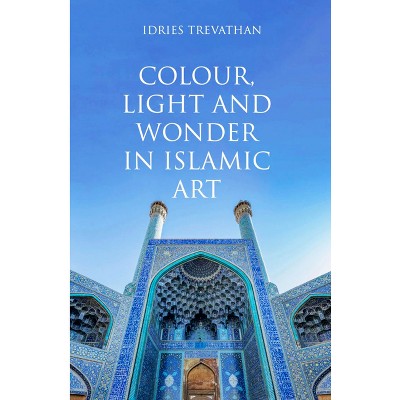 Colour, Light and Wonder in Islamic Art - by Idries Trevathan