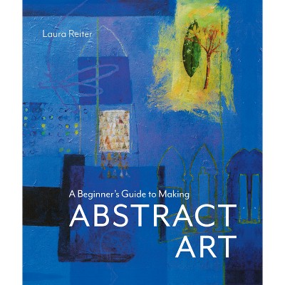 A Beginner's Guide to Making Abstract Art - by  Laura Reiter (Hardcover)