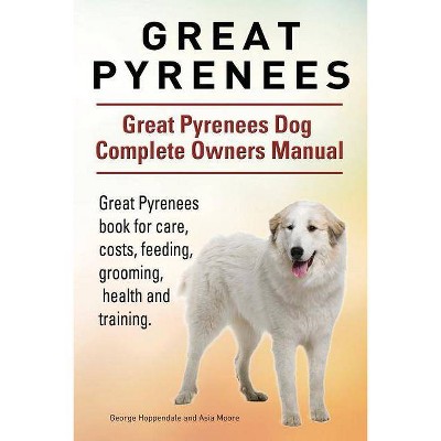 Great Pyrenees. Great Pyrenees Dog Complete Owners Manual. Great Pyrenees book for care, costs, feeding, grooming, health and training. - (Paperback)