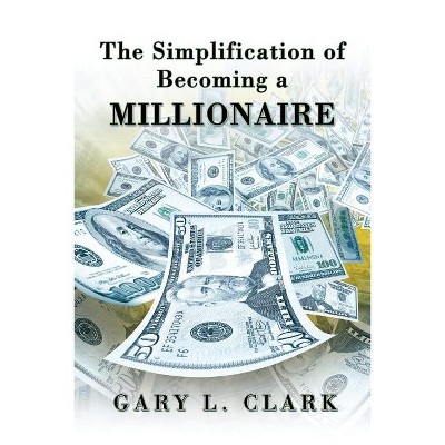 The Simplification of Becoming a Millionaire - by  Gary L Clark (Paperback)