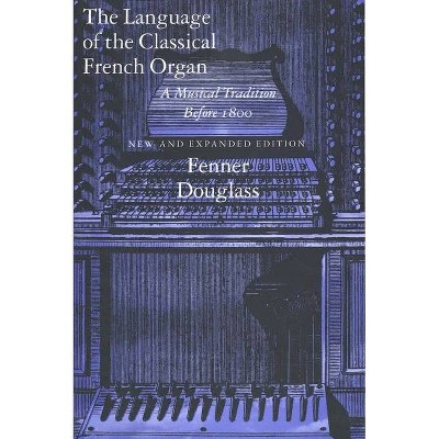 The Language of the Classical French Organ - 2nd Edition by  Fenner Douglass (Paperback)