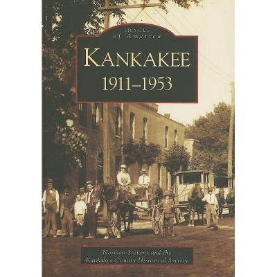 Kankakee: 1911-1953 - (Images of America (Arcadia Publishing)) by  Norman S Stevens & Kankakee County Historical Society (Paperback)