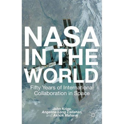 NASA in the World - (Palgrave Studies in the History of Science and Technology) by  John Krige & Ashok Maharaj & Angela Long Callahan (Hardcover)