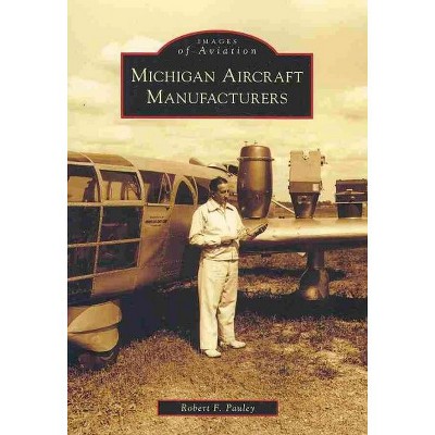 Michigan Aircraft Manufacturers - by Robert F. Pauley (Paperback)