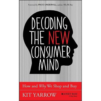 Decoding the New Consumer Mind - by  Kit Yarrow (Hardcover)