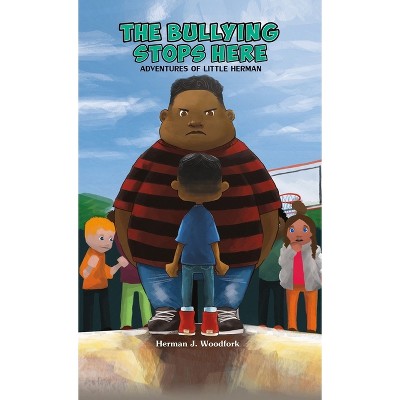 The Bullying Stops Here - Adventures of Little Herman - by  Herman J Woodfork (Hardcover)