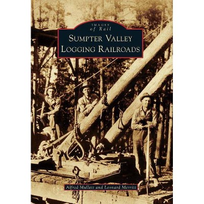 Sumpter Valley Logging Railroads - (Images of Rail) by  Alfred Mullett & Leonard Merritt (Paperback)