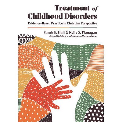 Treatment of Childhood Disorders - (Christian Association for Psychological Studies Books) by  Sarah E Hall & Kelly S Flanagan (Hardcover)