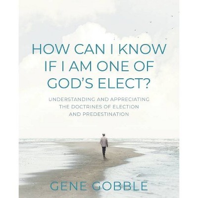 How Can I Know if I am One of God's Elect? Understanding and Appreciating the Doctrines of Election and Predestination - by  Gene Gobble (Paperback)