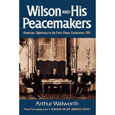 Wilson and His Peacemakers - by  Arthur Walworth (Paperback)