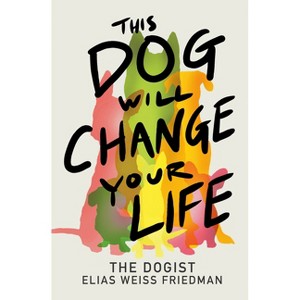 This Dog Will Change Your Life - by  Elias Weiss Friedman (Hardcover) - 1 of 1