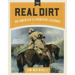 Real Dirt on America's Frontier Legends - by  Jim Motavalli (Hardcover)