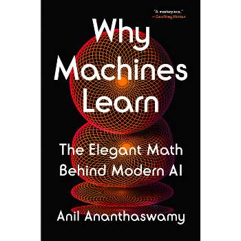 Why Machines Learn - by  Anil Ananthaswamy (Hardcover)