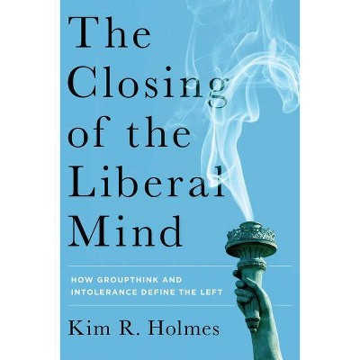 The Closing of the Liberal Mind - by  Kim R Holmes (Hardcover)