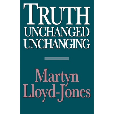 Truth Unchanged, Unchanging - 2nd Edition by  Martyn Lloyd-Jones (Paperback)