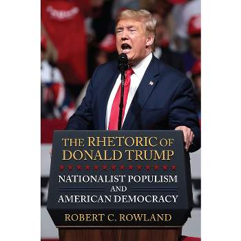The Rhetoric of Donald Trump - by  Robert C Rowland (Hardcover)