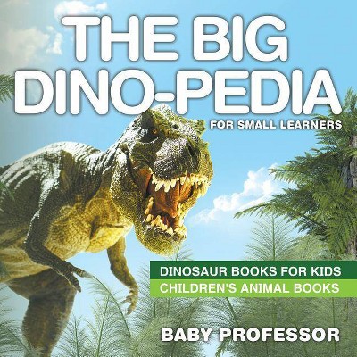 The Big Dino-pedia for Small Learners - Dinosaur Books for Kids Children's Animal Books - by  Baby Professor (Paperback)