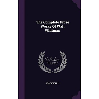 The Complete Prose Works of Walt Whitman - (Hardcover)