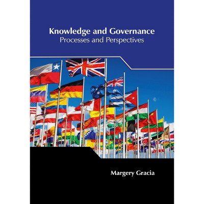 Knowledge and Governance: Processes and Perspectives - by  Margery Gracia (Hardcover)