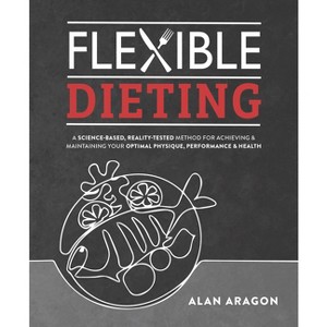 Flexible Dieting - by  Alan Aragon (Paperback) - 1 of 1