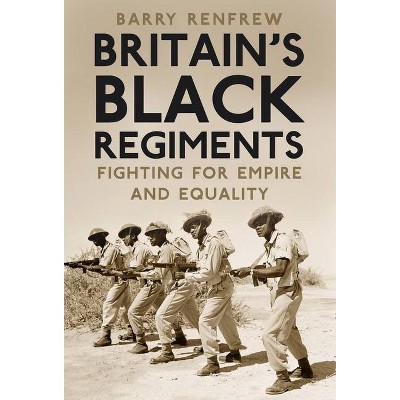 Britain's Black Regiments - by  Barry Renfrew (Hardcover)