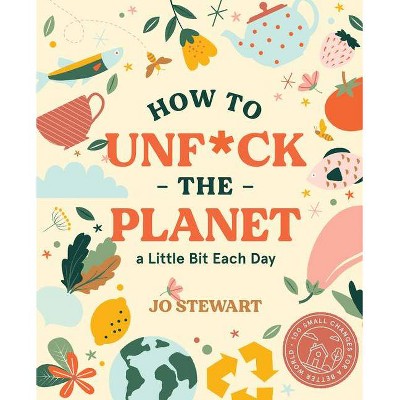 How to Unf*ck the Planet a Little Bit Each Day - by  Jo Stewart (Hardcover)