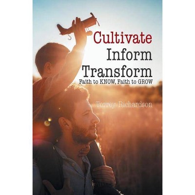 Cultivate, Inform, Transform - by  Torrey Richardson (Paperback)