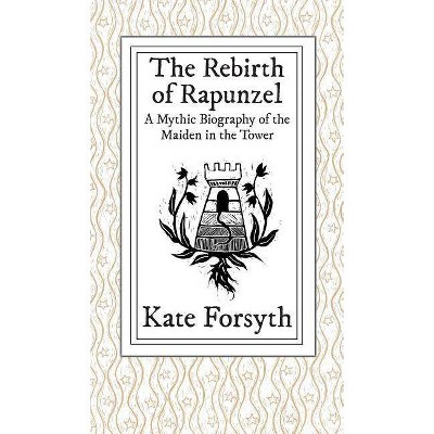 The Rebirth of Rapunzel - by  Kate Forsyth (Hardcover)