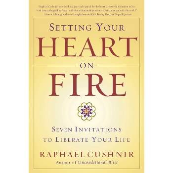 Setting Your Heart on Fire - by  Raphael Cushnir (Paperback)