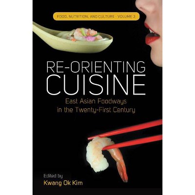 Re-Orienting Cuisine - (Food, Nutrition, and Culture) by  Kwang Ok Kim (Paperback)