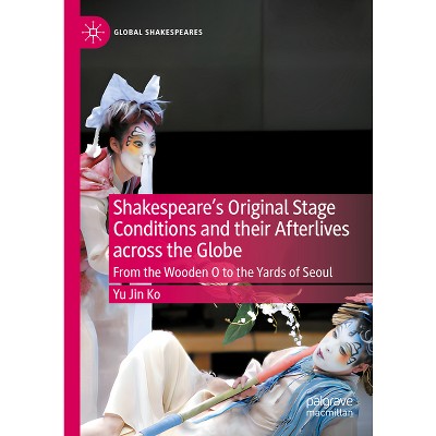 Shakespeare's Original Stage Conditions and Their Afterlives Across the Globe - (Global Shakespeares) by  Yu Jin Ko (Hardcover)