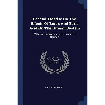 Second Treatise On The Effects Of Borax And Boric Acid On The Human System - by  Oscar Liebreich (Paperback)
