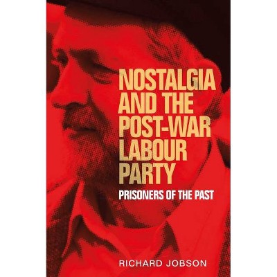 Nostalgia and the Post-War Labour Party - (Manchester University Press) by  Richard Jobson (Paperback)