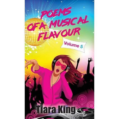 Poems Of A Musical Flavour - (Poems of a Musical Flavour) by  Tiara King (Hardcover)