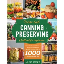 Water Bath Canning & Preserving Cookbook for Beginners - by  Sarah Roslin (Paperback)