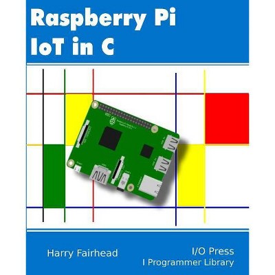 Raspberry Pi IoT In C - by  Harry Fairhead (Paperback)