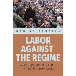 Labor Against the Regime - (Modern Intellectual and Political History of the Middle East) by  Nadine Abdalla (Hardcover) - 1 of 1