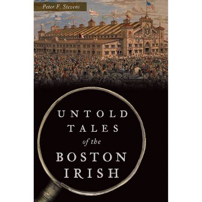 Untold Tales of the Boston Irish - (Hidden History) by  Peter F Stevens (Paperback)