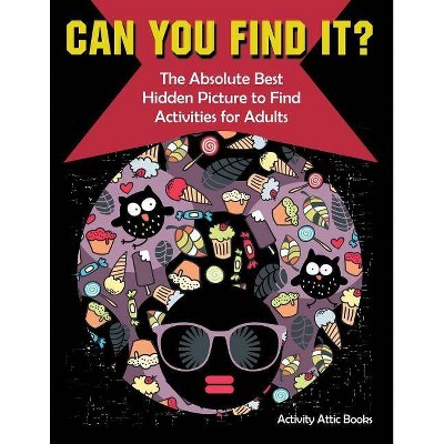 Can You Find it? The Absolute Best Hidden Picture to Find Activities for Adults - by  Activity Attic Books (Paperback)