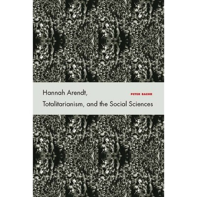 Hannah Arendt, Totalitarianism, and the Social Sciences - by  Peter Baehr (Hardcover)
