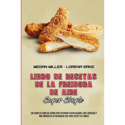 Libro De Recetas De La Freidora De Aire Súper Simple - by  Megan Miller & Lorena Sanz (Paperback)