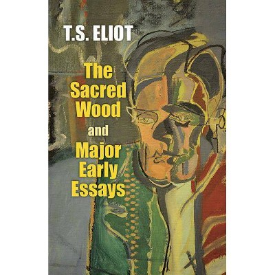 The Sacred Wood and Major Early Essays - (Dover Books on Literature & Drama) by  T S Eliot (Paperback)