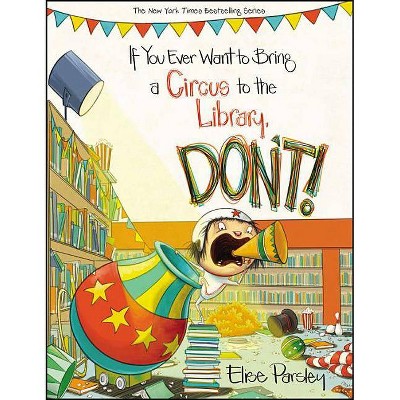 If You Ever Want to Bring a Circus to the Library, Don't! -  by Elise Parsley (School And Library)