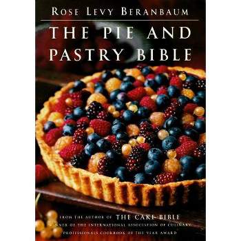 The Pie and Pastry Bible - by  Rose Levy Beranbaum (Hardcover)