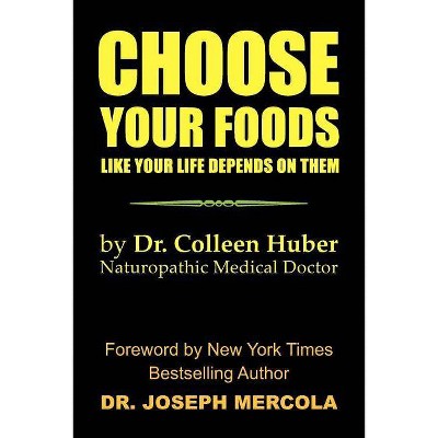 Choose Your Foods Like Your Life Depends on Them - by  Colleen Nmd Huber & Nmd Colleen Huber (Paperback)