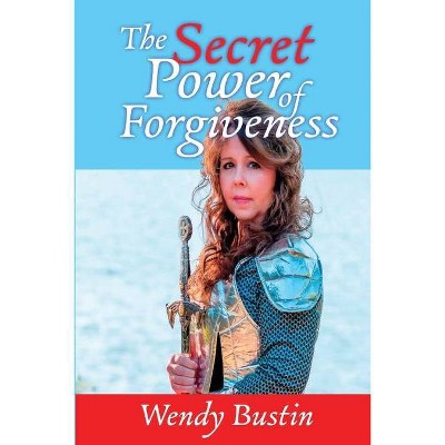 The Secret Power of Forgiveness - by  Wendy Bustin (Paperback)